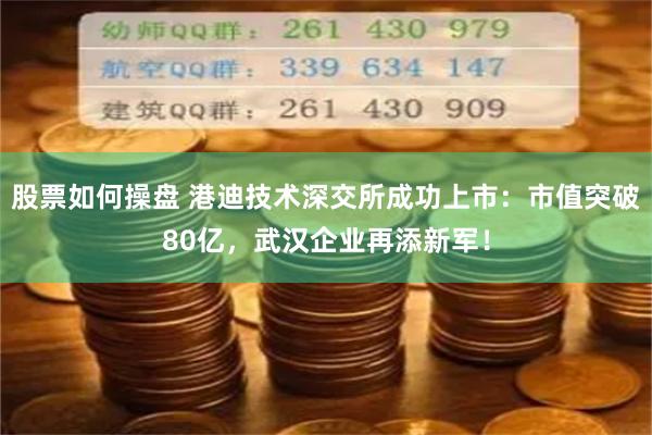 股票如何操盘 港迪技术深交所成功上市：市值突破80亿，武汉企业再添新军！