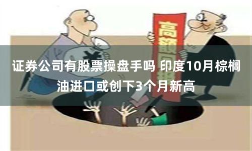 证券公司有股票操盘手吗 印度10月棕榈油进口或创下3个月新高