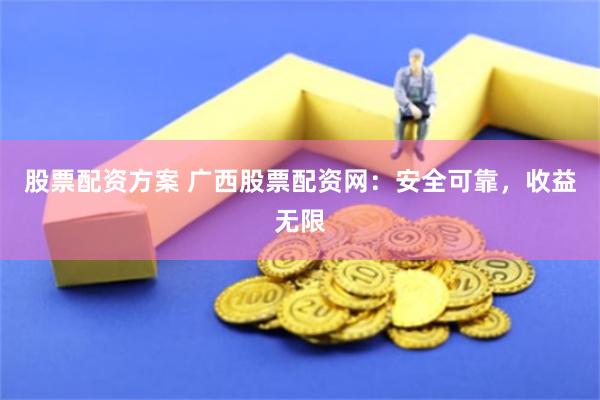股票配资方案 广西股票配资网：安全可靠，收益无限