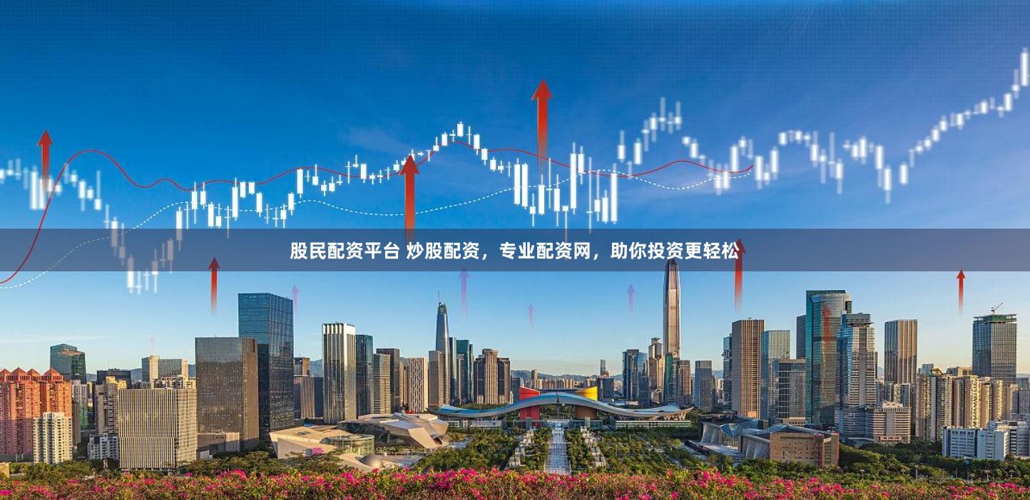 股民配资平台 炒股配资，专业配资网，助你投资更轻松