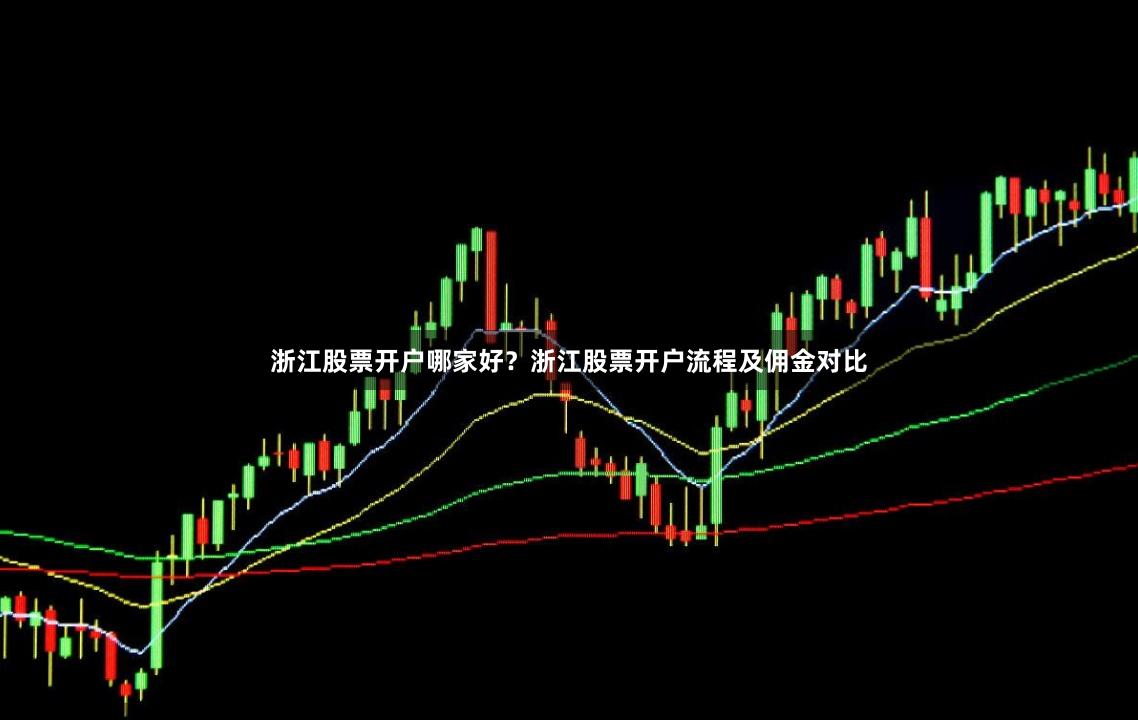 浙江股票开户哪家好？浙江股票开户流程及佣金对比