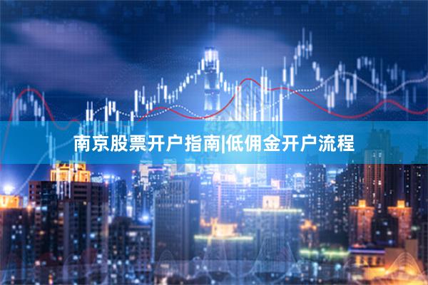 南京股票开户指南|低佣金开户流程