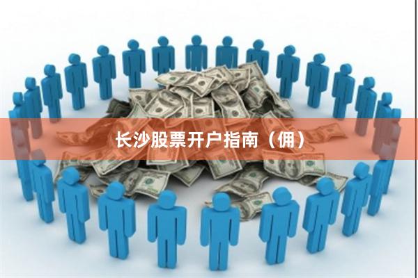 长沙股票开户指南（佣）