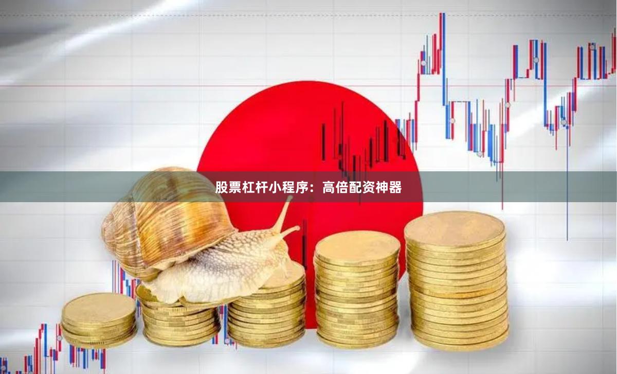 股票杠杆小程序：高倍配资神器