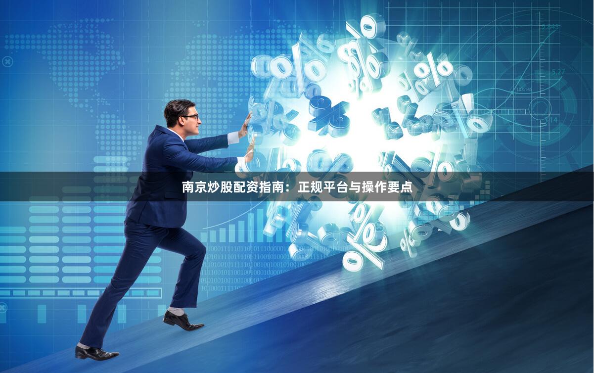 南京炒股配资指南：正规平台与操作要点