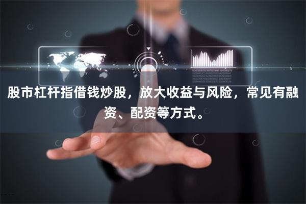 股市杠杆指借钱炒股，放大收益与风险，常见有融资、配资等方式。