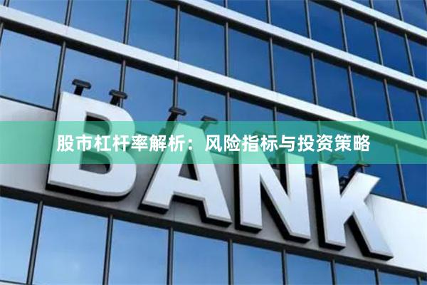 股市杠杆率解析：风险指标与投资策略