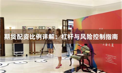 期货配资比例详解：杠杆与风险控制指南