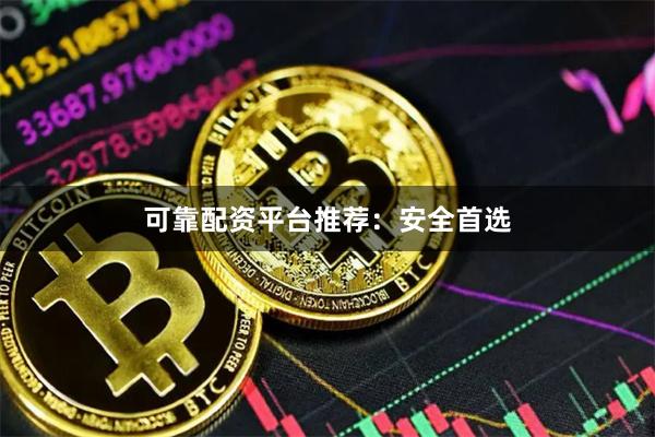 可靠配资平台推荐：安全首选