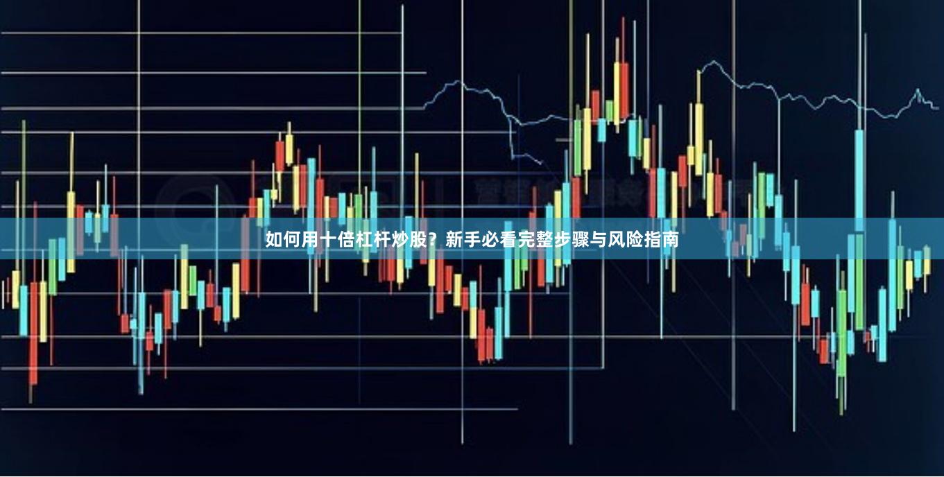 如何用十倍杠杆炒股？新手必看完整步骤与风险指南