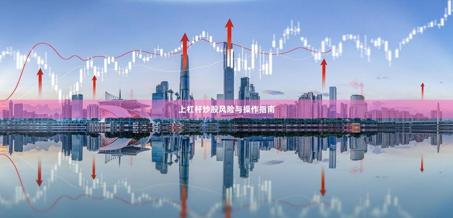 上杠杆炒股风险与操作指南
